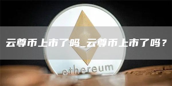 云尊币上市了吗_云尊币上市了吗？