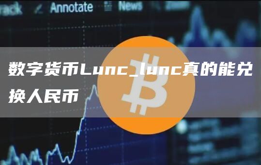 数字货币Lunc_lunc真的能兑换人民币