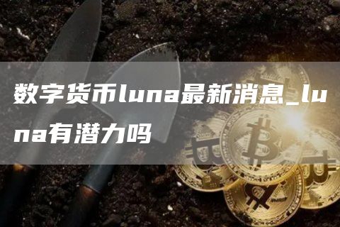 数字货币luna最新消息_luna有潜力吗