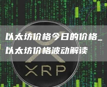 以太坊价格今日的价格_以太坊价格波动解读