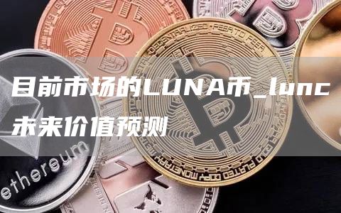 目前市场的LUNA币_lunc未来价值预测
