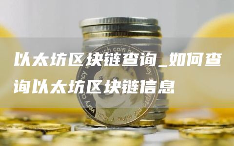 以太坊区块链查询_如何查询以太坊区块链信息