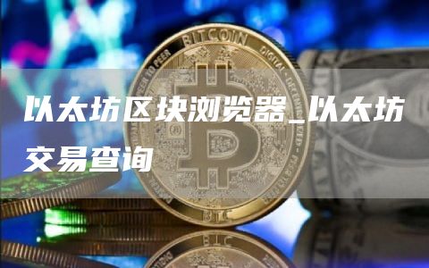 以太坊区块浏览器_以太坊交易查询