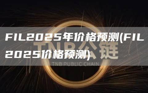 FIL2025年价格预测 - FIL2025价格预测