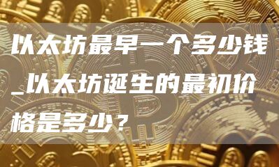 以太坊最早一个多少钱_以太坊诞生的最初价格是多少？