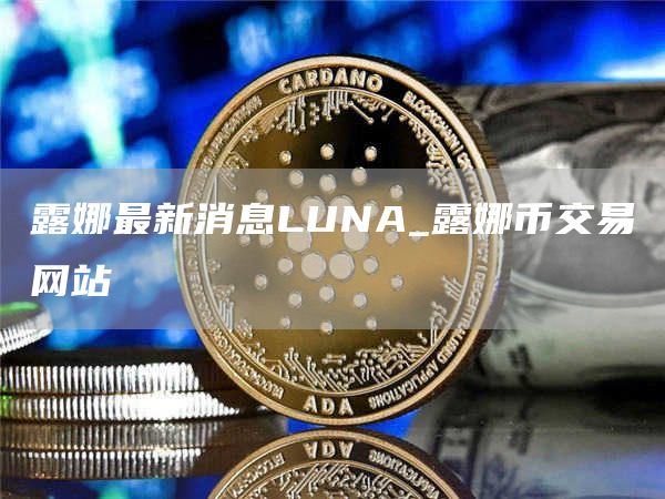 露娜最新消息LUNA_露娜币交易网站
