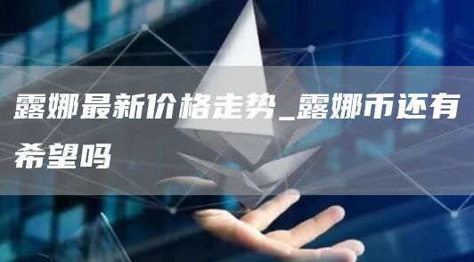 露娜最新价格走势_露娜币还有希望吗