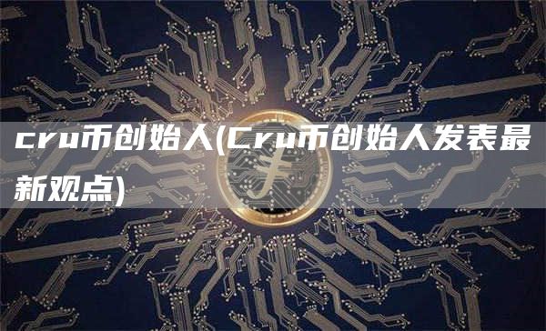 cru币创始人 - Cru币创始人发表最新观点