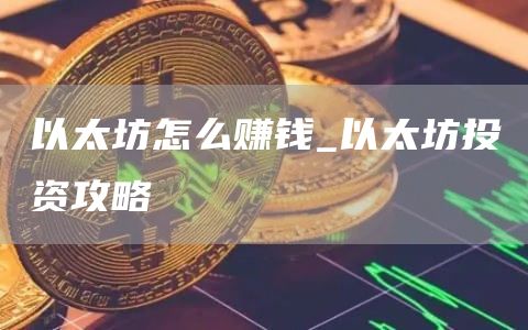 以太坊怎么赚钱_以太坊投资攻略