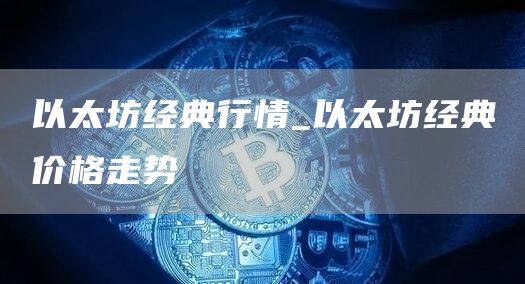 以太坊经典行情_以太坊经典价格走势