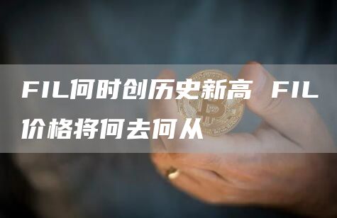 FIL何时创历史新高 FIL价格将何去何从