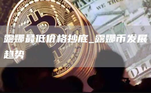露娜最低价格抄底_露娜币发展趋势