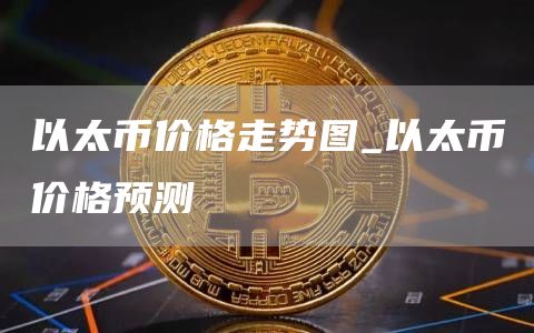 以太币价格走势图_以太币价格预测