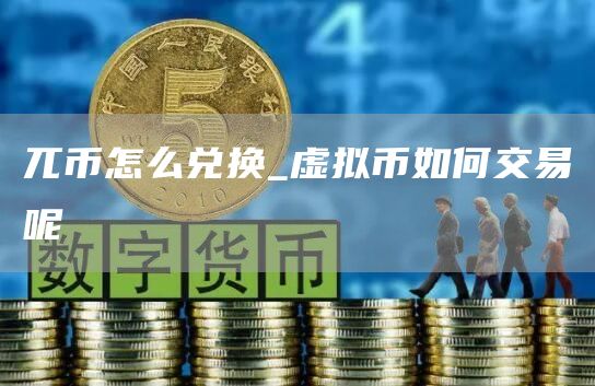 兀币怎么兑换_虚拟币如何交易呢