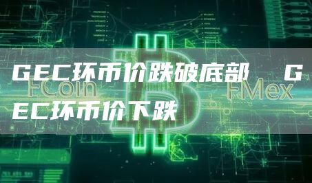 GC环币价跌破底部  GC环币价下跌