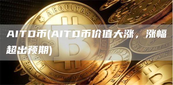 AITD币 - AITD币价值大涨，涨幅超出预期
