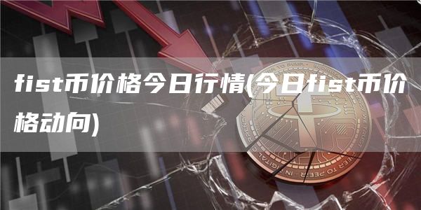 fist币价格今日行情 - 今日fist币价格动向