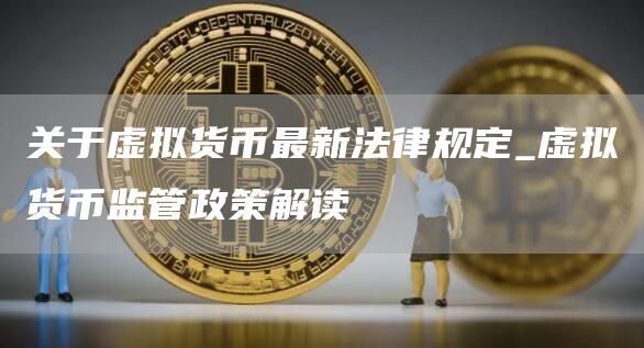 关于虚拟货币最新法律规定_虚拟货币监管政策解读