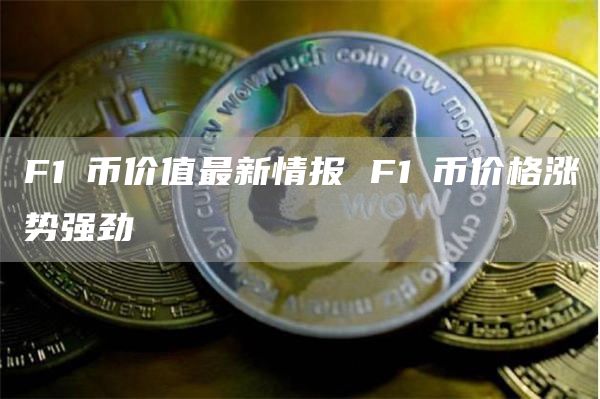 F1乚币价值最新情报 F1乚币价格涨势强劲