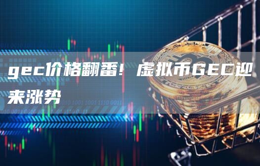 gc价格翻番! 虚拟币GC迎来涨势