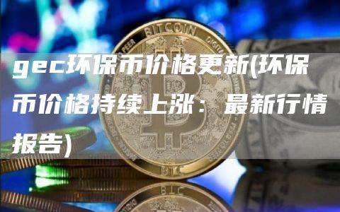 gc环保币价格更新 - 环保币价格持续上涨：最新行情报告