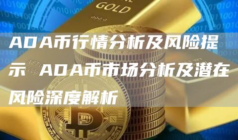 ADA币行情分析及风险提示 ADA币市场分析及潜在风险深度解析