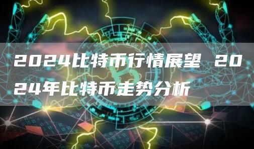 2024比特币行情展望 2024年比特币走势分析
