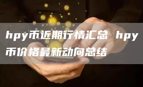 hpy币近期行情汇总 hpy币价格最新动向总结