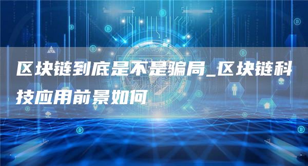 区块链到底是不是骗局_区块链科技应用前景如何