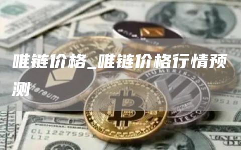 唯链价格_唯链价格行情预测
