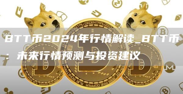 BTT币2024年行情解读_BTT币：未来行情预测与投资建议