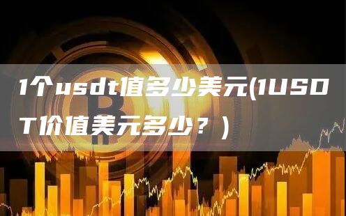 1个usdt值多少美元 - 1USDT价值美元多少？