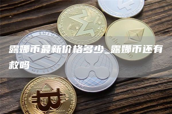 露娜币最新价格多少_露娜币还有救吗