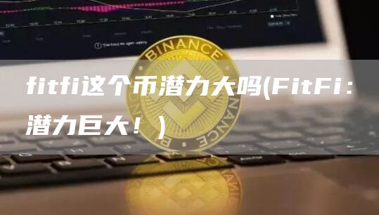fitfi这个币潜力大吗 - FitFi：潜力巨大！