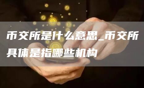 币交所是什么意思_币交所具体是指哪些机构