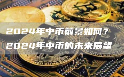 2024年中币前景如何？ 2024年中币的未来展望