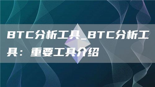 BTC分析工具_BTC分析工具：重要工具介绍