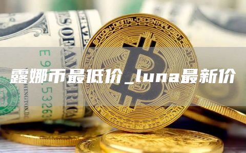 露娜币最低价_luna最新价