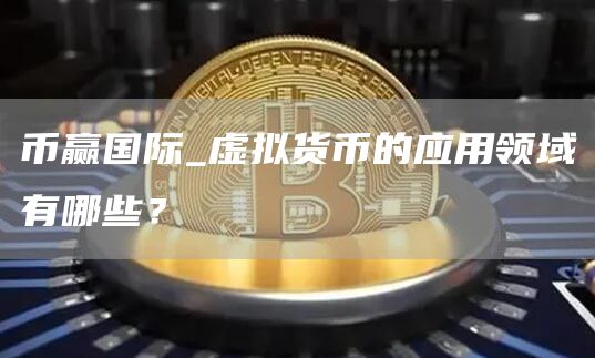 币赢国际_虚拟货币的应用领域有哪些？
