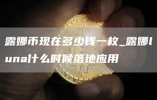 露娜币现在多少钱一枚_露娜luna什么时候落地应用