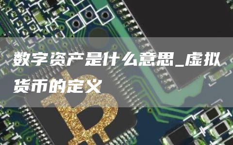 数字资产是什么意思_虚拟货币的定义