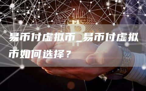 易币付虚拟币_易币付虚拟币如何选择？