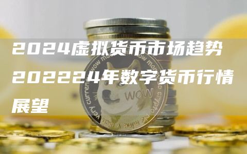 2024虚拟货币市场趋势 202224年数字货币行情展望