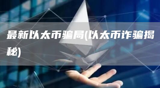 最新以太币骗局 - 以太币诈骗揭秘