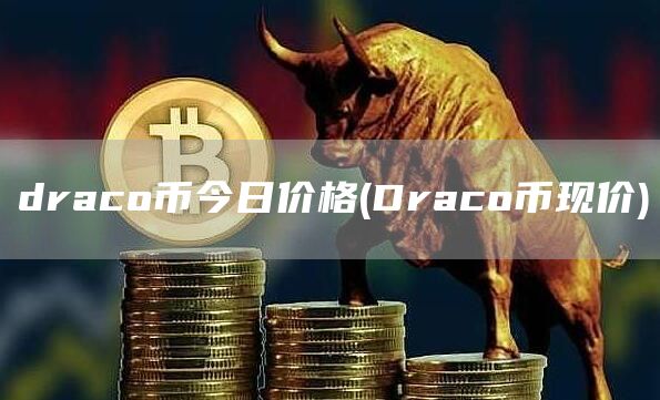 draco币今日价格 - Draco币现价
