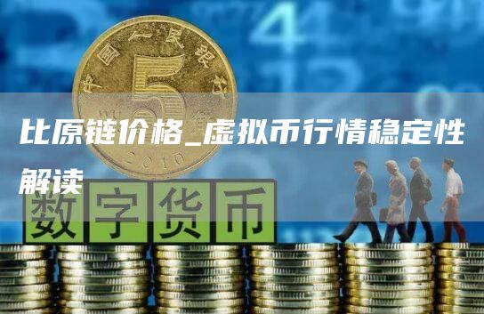 比原链价格_虚拟币行情稳定性解读