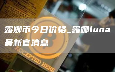 露娜币今日价格_露娜luna最新官消息