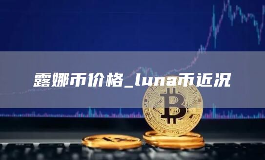 露娜币价格_luna币近况