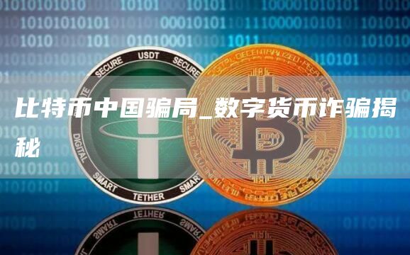 比特币中国骗局_数字货币诈骗揭秘