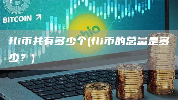 fli币共有多少个 - fli币的总量是多少？